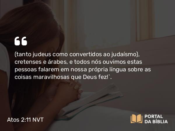 Atos 2:11 NVT - (tanto judeus como convertidos ao judaísmo), cretenses e árabes, e todos nós ouvimos estas pessoas falarem em nossa própria língua sobre as coisas maravilhosas que Deus fez!”.