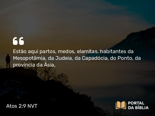 Atos 2:9-10 NVT - Estão aqui partos, medos, elamitas, habitantes da Mesopotâmia, da Judeia, da Capadócia, do Ponto, da província da Ásia,