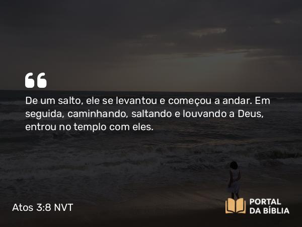 Atos 3:8-9 NVT - De um salto, ele se levantou e começou a andar. Em seguida, caminhando, saltando e louvando a Deus, entrou no templo com eles.