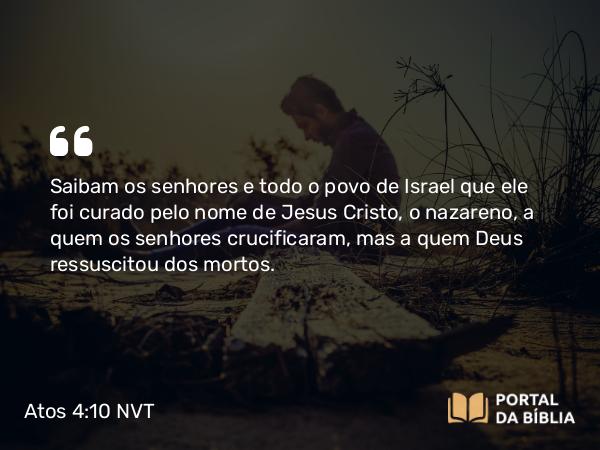 Atos 4:10 NVT - Saibam os senhores e todo o povo de Israel que ele foi curado pelo nome de Jesus Cristo, o nazareno, a quem os senhores crucificaram, mas a quem Deus ressuscitou dos mortos.