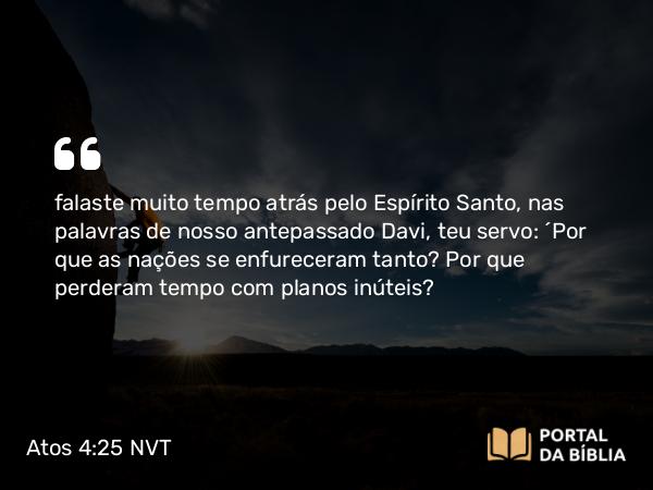 Atos 4:25-26 NVT - falaste muito tempo atrás pelo Espírito Santo, nas palavras de nosso antepassado Davi, teu servo: ‘Por que as nações se enfureceram tanto? Por que perderam tempo com planos inúteis?