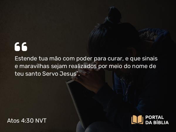 Atos 4:30 NVT - Estende tua mão com poder para curar, e que sinais e maravilhas sejam realizados por meio do nome de teu santo Servo Jesus”.