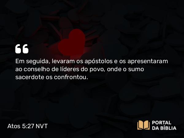 Atos 5:27 NVT - Em seguida, levaram os apóstolos e os apresentaram ao conselho de líderes do povo, onde o sumo sacerdote os confrontou.