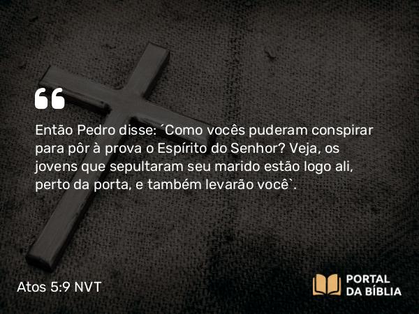 Atos 5:9-10 NVT - Então Pedro disse: “Como vocês puderam conspirar para pôr à prova o Espírito do Senhor? Veja, os jovens que sepultaram seu marido estão logo ali, perto da porta, e também levarão você”.