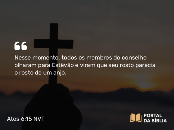 Atos 6:15 NVT - Nesse momento, todos os membros do conselho olharam para Estêvão e viram que seu rosto parecia o rosto de um anjo.