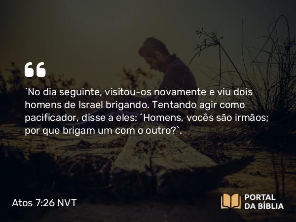 Atos 7:26 NVT - “No dia seguinte, visitou-os novamente e viu dois homens de Israel brigando. Tentando agir como pacificador, disse a eles: ‘Homens, vocês são irmãos; por que brigam um com o outro?’.