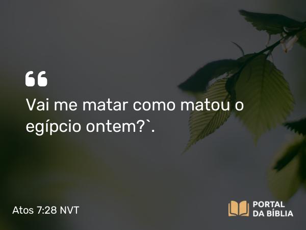 Atos 7:28 NVT - Vai me matar como matou o egípcio ontem?’.