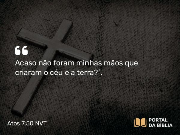 Atos 7:50 NVT - Acaso não foram minhas mãos que criaram o céu e a terra?’.