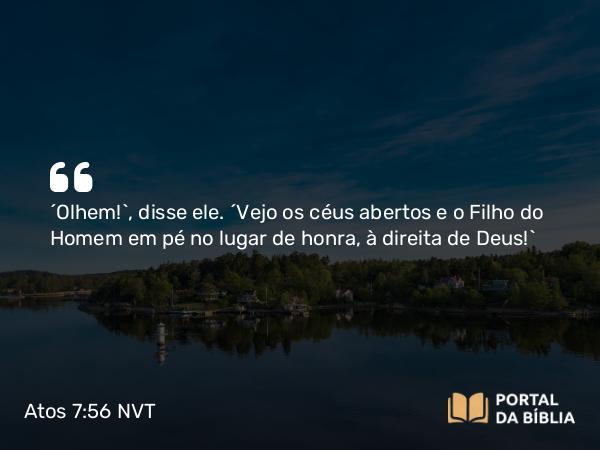 Atos 7:56 NVT - “Olhem!”, disse ele. “Vejo os céus abertos e o Filho do Homem em pé no lugar de honra, à direita de Deus!”