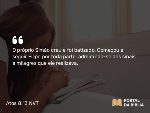 Atos 8:13 NVT - O próprio Simão creu e foi batizado. Começou a seguir Filipe por toda parte, admirando-se dos sinais e milagres que ele realizava.