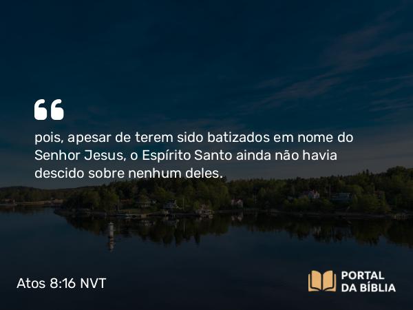 Atos 8:16 NVT - pois, apesar de terem sido batizados em nome do Senhor Jesus, o Espírito Santo ainda não havia descido sobre nenhum deles.