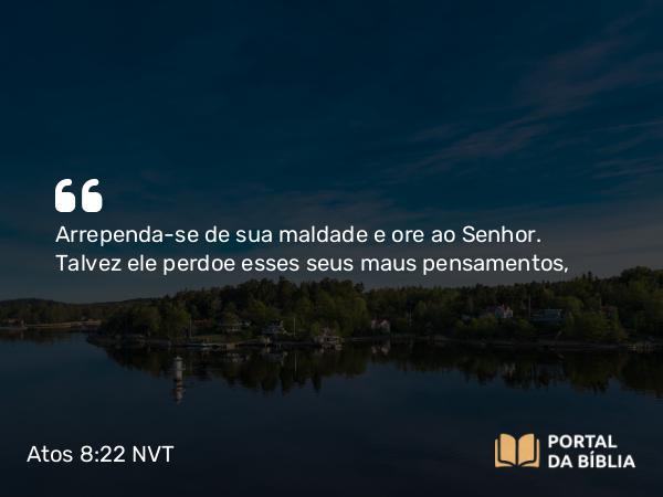 Atos 8:22 NVT - Arrependa-se de sua maldade e ore ao Senhor. Talvez ele perdoe esses seus maus pensamentos,