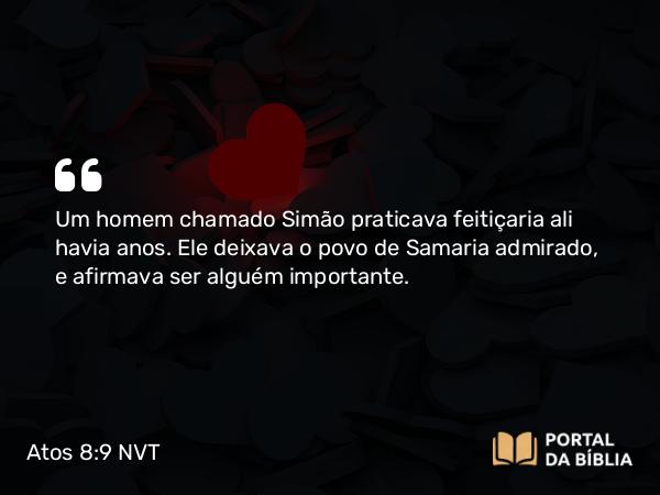 Atos 8:9 NVT - Um homem chamado Simão praticava feitiçaria ali havia anos. Ele deixava o povo de Samaria admirado, e afirmava ser alguém importante.