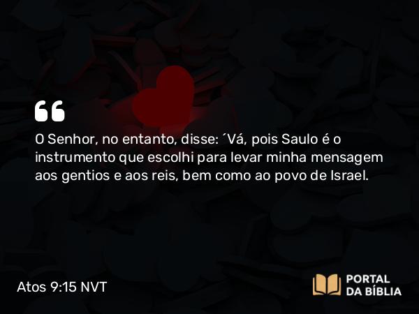 Atos 9:15 NVT - O Senhor, no entanto, disse: “Vá, pois Saulo é o instrumento que escolhi para levar minha mensagem aos gentios e aos reis, bem como ao povo de Israel.