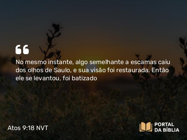 Atos 9:18 NVT - No mesmo instante, algo semelhante a escamas caiu dos olhos de Saulo, e sua visão foi restaurada. Então ele se levantou, foi batizado