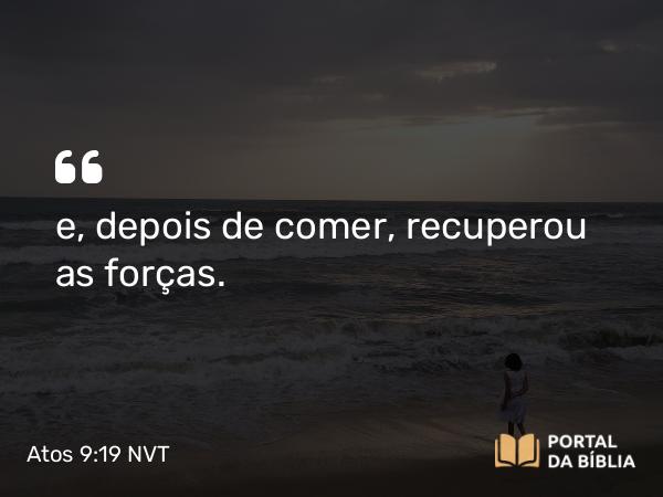 Atos 9:19 NVT - e, depois de comer, recuperou as forças. Saulo em Damasco e em Jerusalém Saulo permaneceu alguns dias em Damasco, com os discípulos.