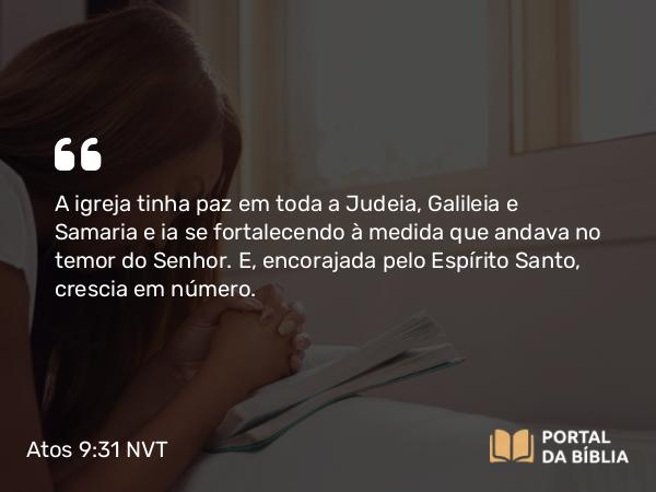 Atos 9:31 NVT - A igreja tinha paz em toda a Judeia, Galileia e Samaria e ia se fortalecendo à medida que andava no temor do Senhor. E, encorajada pelo Espírito Santo, crescia em número.