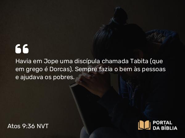 Atos 9:36 NVT - Havia em Jope uma discípula chamada Tabita (que em grego é Dorcas). Sempre fazia o bem às pessoas e ajudava os pobres.