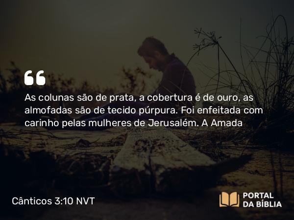 Cânticos 3:10 NVT - As colunas são de prata, a cobertura é de ouro, as almofadas são de tecido púrpura. Foi enfeitada com carinho pelas mulheres de Jerusalém.