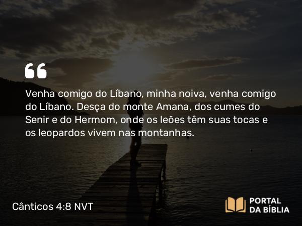 Cânticos 4:8 NVT - Venha comigo do Líbano, minha noiva, venha comigo do Líbano. Desça do monte Amana, dos cumes do Senir e do Hermom, onde os leões têm suas tocas e os leopardos vivem nas montanhas.