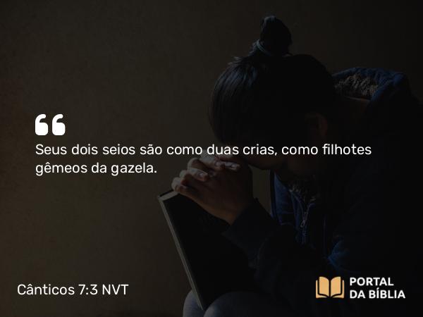 Cânticos 7:3 NVT - Seus dois seios são como duas crias, como filhotes gêmeos da gazela.