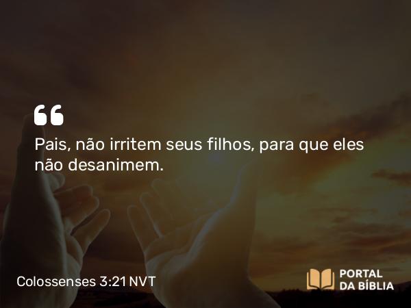 Colossenses 3:21 NVT - Pais, não irritem seus filhos, para que eles não desanimem.