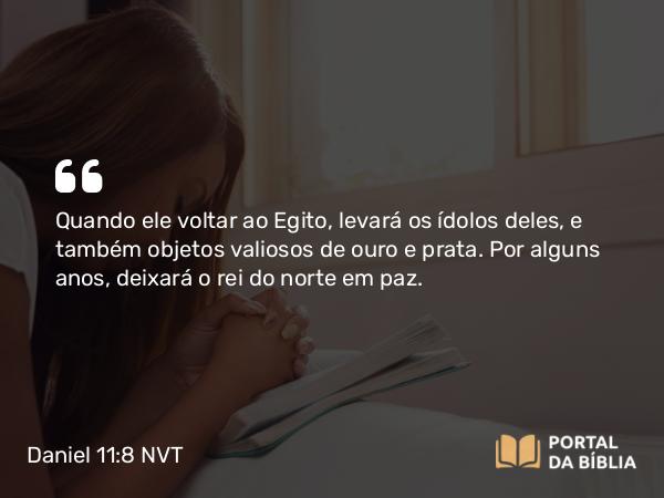 Daniel 11:8 NVT - Quando ele voltar ao Egito, levará os ídolos deles, e também objetos valiosos de ouro e prata. Por alguns anos, deixará o rei do norte em paz.