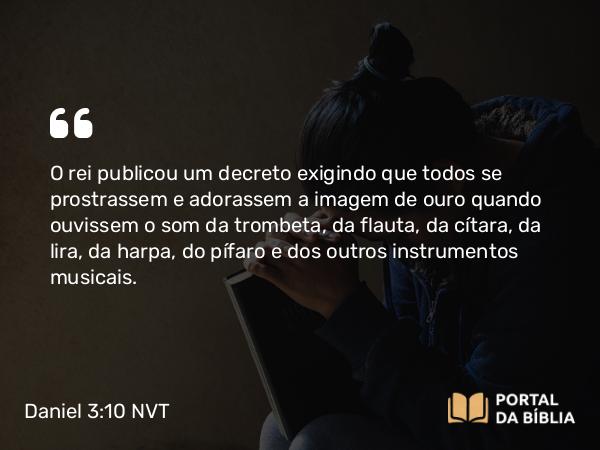 Daniel 3:10 NVT - O rei publicou um decreto exigindo que todos se prostrassem e adorassem a imagem de ouro quando ouvissem o som da trombeta, da flauta, da cítara, da lira, da harpa, do pífaro e dos outros instrumentos musicais.