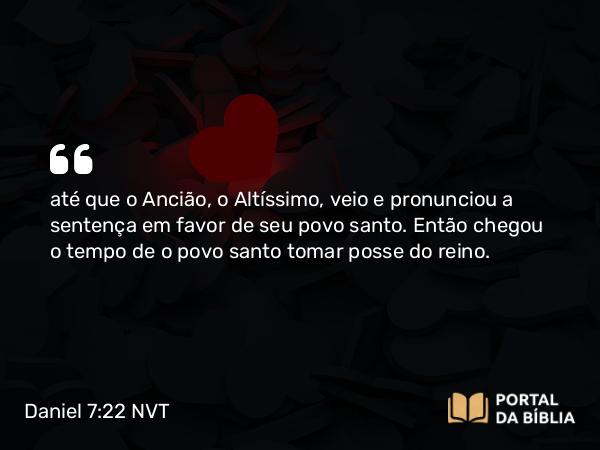 Daniel 7:22 NVT - até que o Ancião, o Altíssimo, veio e pronunciou a sentença em favor de seu povo santo. Então chegou o tempo de o povo santo tomar posse do reino.