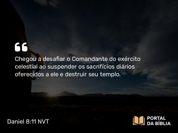 Daniel 8:11-13 NVT - Chegou a desafiar o Comandante do exército celestial ao suspender os sacrifícios diários oferecidos a ele e destruir seu templo.