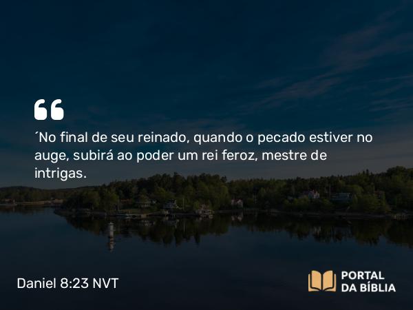 Daniel 8:23 NVT - “No final de seu reinado, quando o pecado estiver no auge, subirá ao poder um rei feroz, mestre de intrigas.