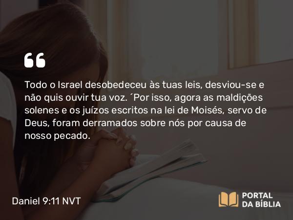 Daniel 9:11-14 NVT - Todo o Israel desobedeceu às tuas leis, desviou-se e não quis ouvir tua voz. “Por isso, agora as maldições solenes e os juízos escritos na lei de Moisés, servo de Deus, foram derramados sobre nós por causa de nosso pecado.