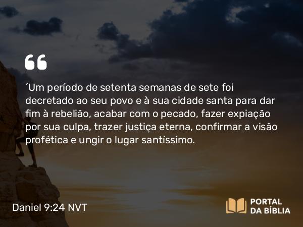 Daniel 9:24 NVT - “Um período de setenta semanas de sete foi decretado ao seu povo e à sua cidade santa para dar fim à rebelião, acabar com o pecado, fazer expiação por sua culpa, trazer justiça eterna, confirmar a visão profética e ungir o lugar santíssimo.