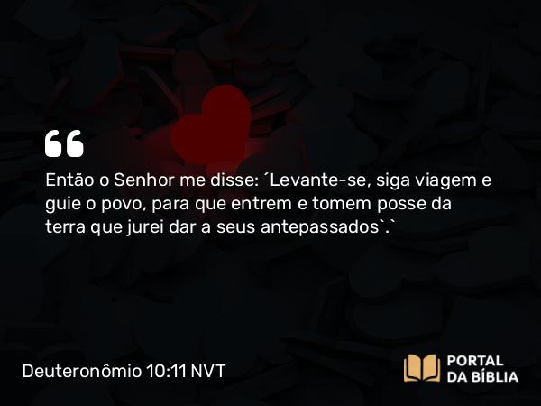 Deuteronômio 10:11 NVT - Então o SENHOR me disse: ‘Levante-se, siga viagem e guie o povo, para que entrem e tomem posse da terra que jurei dar a seus antepassados’.”