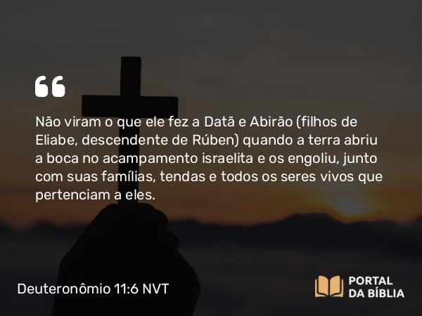 Deuteronômio 11:6 NVT - Não viram o que ele fez a Datã e Abirão (filhos de Eliabe, descendente de Rúben) quando a terra abriu a boca no acampamento israelita e os engoliu, junto com suas famílias, tendas e todos os seres vivos que pertenciam a eles.