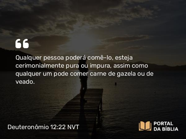 Deuteronômio 12:22 NVT - Qualquer pessoa poderá comê-lo, esteja cerimonialmente pura ou impura, assim como qualquer um pode comer carne de gazela ou de veado.