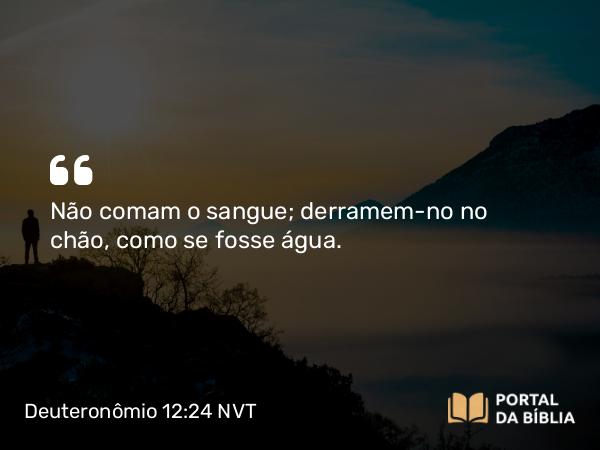 Deuteronômio 12:24 NVT - Não comam o sangue; derramem-no no chão, como se fosse água.