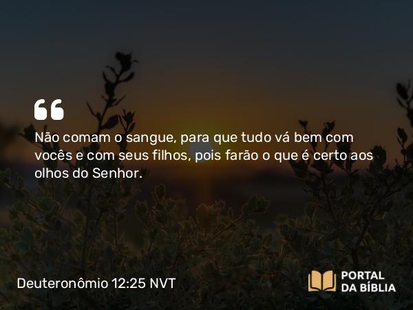 Deuteronômio 12:25 NVT - Não comam o sangue, para que tudo vá bem com vocês e com seus filhos, pois farão o que é certo aos olhos do SENHOR.