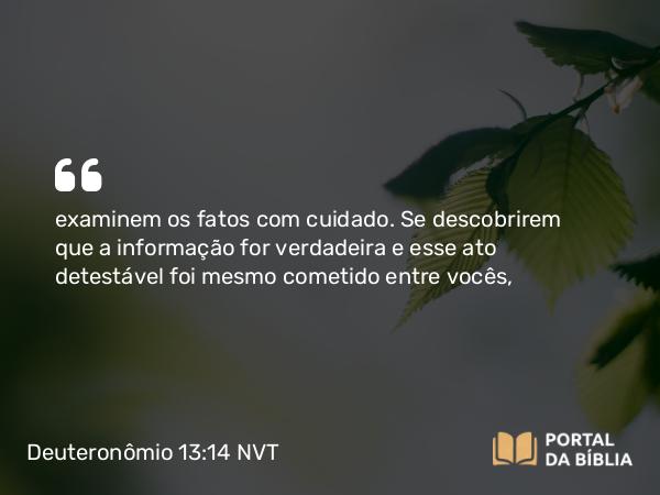 Deuteronômio 13:14 NVT - examinem os fatos com cuidado. Se descobrirem que a informação for verdadeira e esse ato detestável foi mesmo cometido entre vocês,