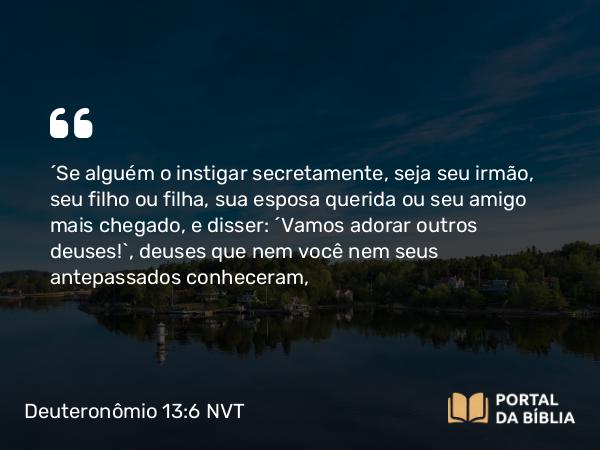 Deuteronômio 13:6 NVT - “Se alguém o instigar secretamente, seja seu irmão, seu filho ou filha, sua esposa querida ou seu amigo mais chegado, e disser: ‘Vamos adorar outros deuses!’, deuses que nem você nem seus antepassados conheceram,