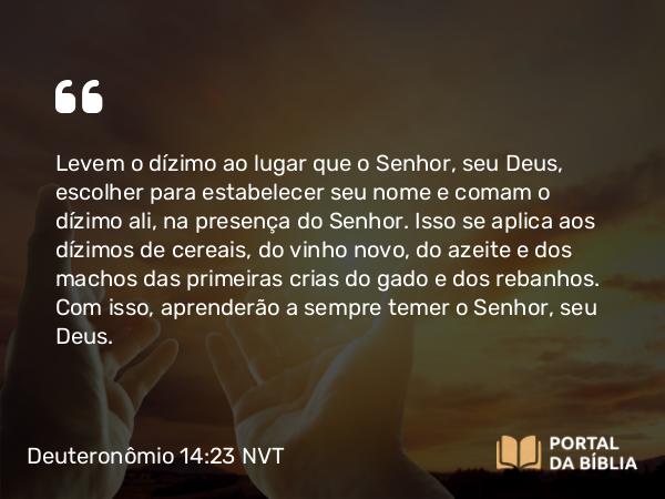 Deuteronômio 14:23-25 NVT - Levem o dízimo ao lugar que o SENHOR, seu Deus, escolher para estabelecer seu nome e comam o dízimo ali, na presença do SENHOR. Isso se aplica aos dízimos de cereais, do vinho novo, do azeite e dos machos das primeiras crias do gado e dos rebanhos. Com isso, aprenderão a sempre temer o SENHOR, seu Deus.