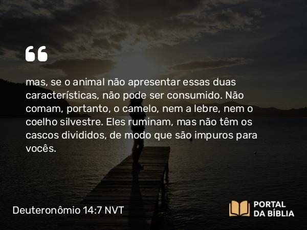 Deuteronômio 14:7 NVT - mas, se o animal não apresentar essas duas características, não pode ser consumido. Não comam, portanto, o camelo, nem a lebre, nem o coelho silvestre. Eles ruminam, mas não têm os cascos divididos, de modo que são impuros para vocês.