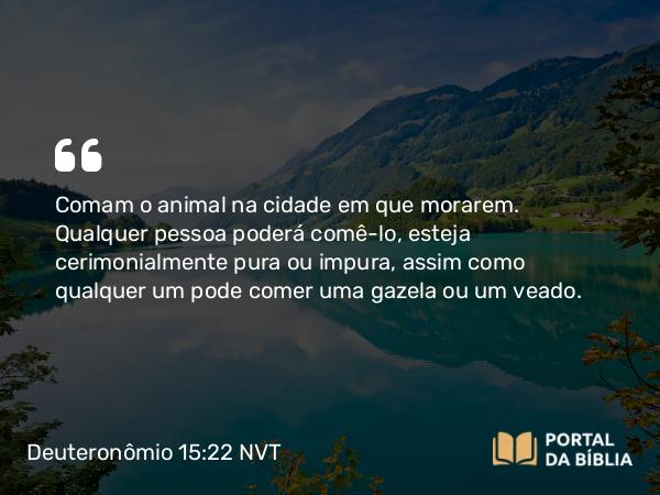 Deuteronômio 15:22 NVT - Comam o animal na cidade em que morarem. Qualquer pessoa poderá comê-lo, esteja cerimonialmente pura ou impura, assim como qualquer um pode comer uma gazela ou um veado.