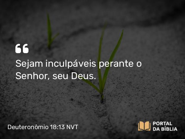 Deuteronômio 18:13 NVT - Sejam inculpáveis perante o SENHOR, seu Deus.