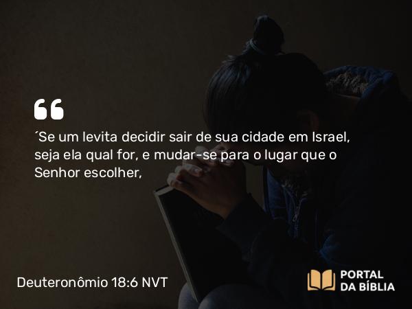 Deuteronômio 18:6 NVT - “Se um levita decidir sair de sua cidade em Israel, seja ela qual for, e mudar-se para o lugar que o SENHOR escolher,