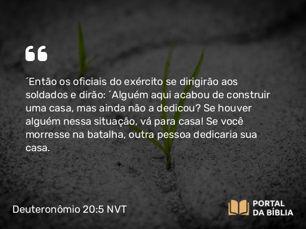 Deuteronômio 20:5 NVT - “Então os oficiais do exército se dirigirão aos soldados e dirão: ‘Alguém aqui acabou de construir uma casa, mas ainda não a dedicou? Se houver alguém nessa situação, vá para casa! Se você morresse na batalha, outra pessoa dedicaria sua casa.