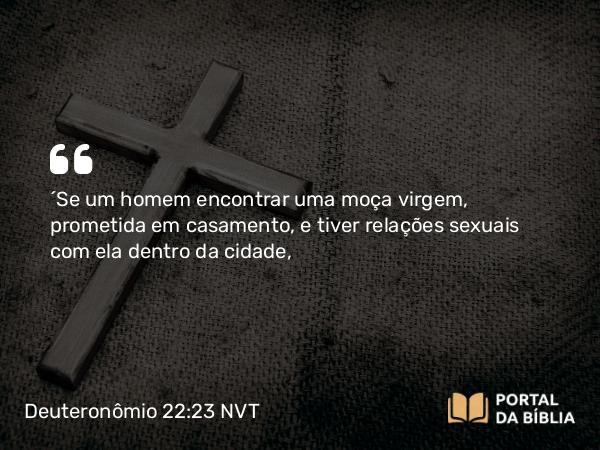 Deuteronômio 22:23 NVT - “Se um homem encontrar uma moça virgem, prometida em casamento, e tiver relações sexuais com ela dentro da cidade,