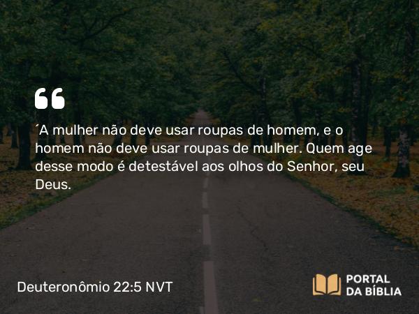 Deuteronômio 22:5 NVT - “A mulher não deve usar roupas de homem, e o homem não deve usar roupas de mulher. Quem age desse modo é detestável aos olhos do SENHOR, seu Deus.