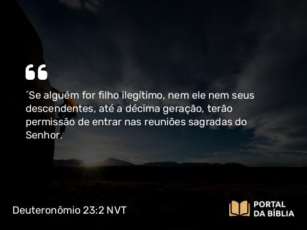 Deuteronômio 23:2 NVT - “Se alguém for filho ilegítimo, nem ele nem seus descendentes, até a décima geração, terão permissão de entrar nas reuniões sagradas do SENHOR.