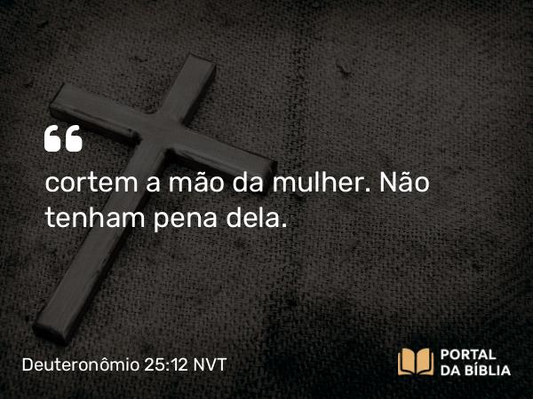 Deuteronômio 25:12 NVT - cortem a mão da mulher. Não tenham pena dela.